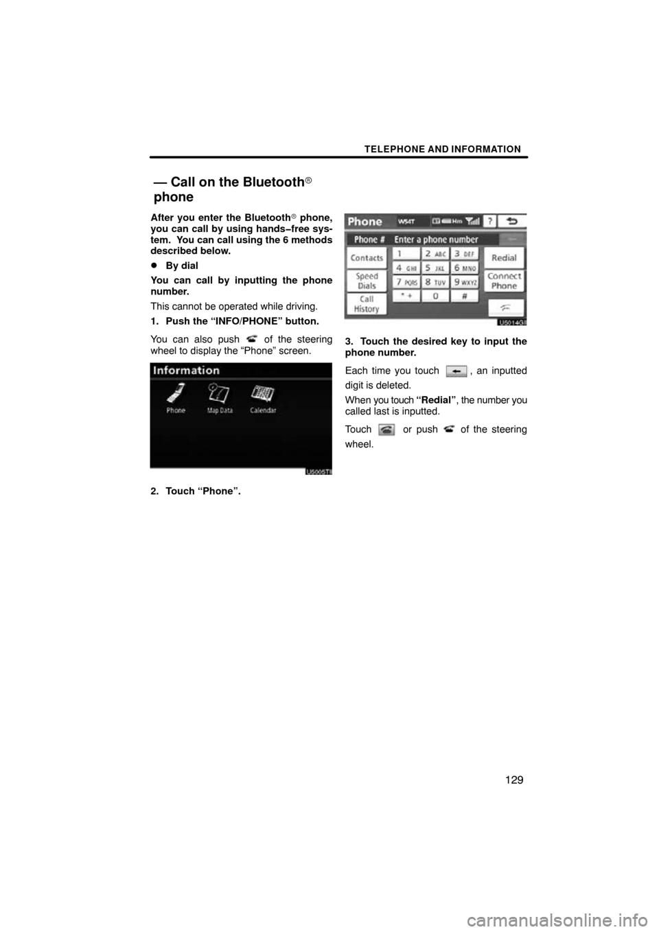 TOYOTA LAND CRUISER 2010 J200 Navigation Manual TELEPHONE AND INFORMATION
129
After you enter the Bluetooth phone,
you can call by using hands�free sys-
tem.  You can call using the 6 methods
described below.
By dial
You can call by inputting the