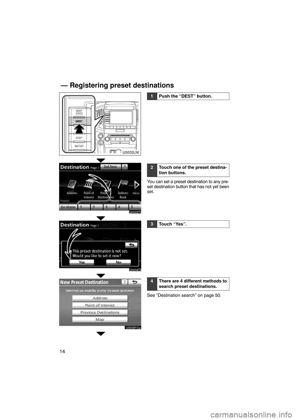 TOYOTA LAND CRUISER 2010 J200 Navigation Manual 14
1Push the “DEST” button.
2Touch one of the preset destina-
tion buttons.
You can set a preset destination to any pre-
set destination button that has not yet been
set.
3Touch “Yes”.
4There 