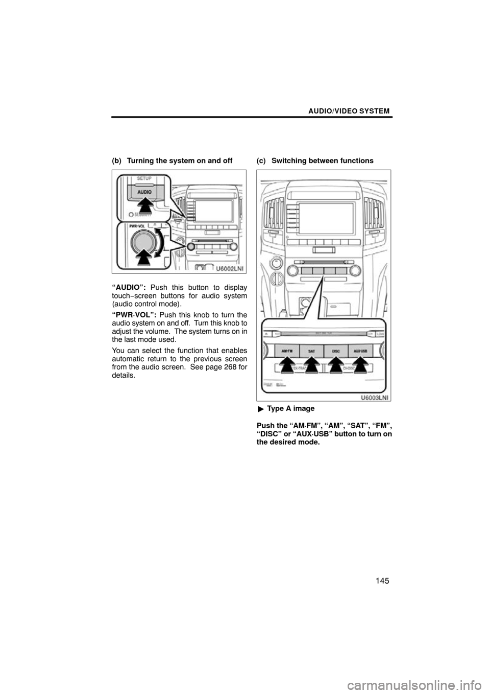 TOYOTA LAND CRUISER 2010 J200 Navigation Manual AUDIO/VIDEO SYSTEM
145
(b) Turning the system on and off
“AUDIO”: Push this button to display
touch−screen buttons for audio system
(audio control mode).
“PWR·VOL”:  Push this knob to turn 