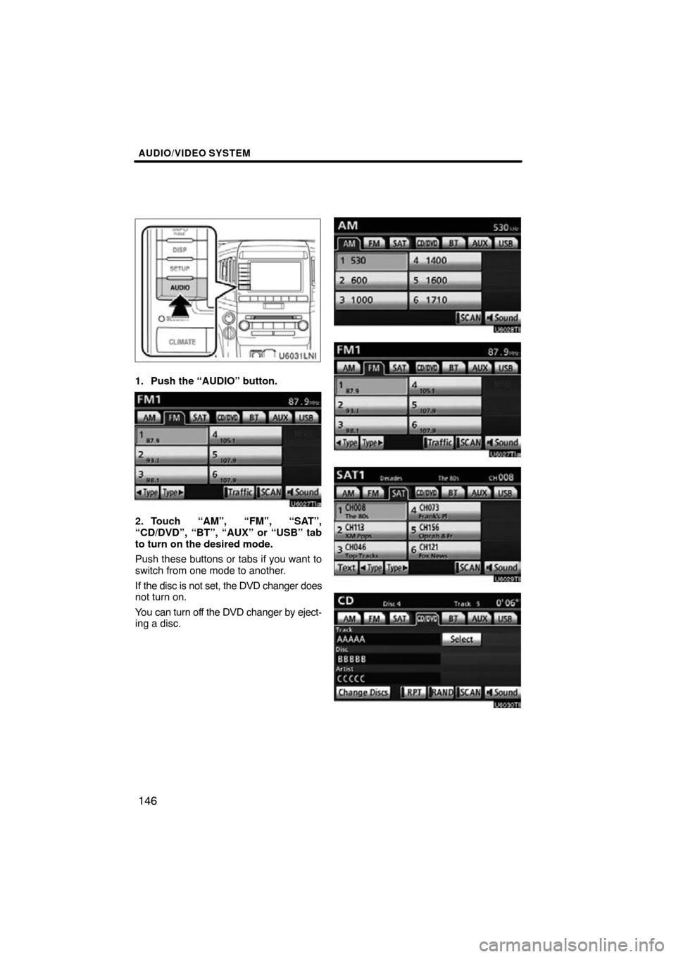 TOYOTA LAND CRUISER 2010 J200 Navigation Manual AUDIO/VIDEO SYSTEM
146
1. Push the “AUDIO” button.
2. Touch “AM”, “FM”, “SAT”,
“CD/DVD”, “BT”, “AUX” or “USB” tab
to turn on the desired mode.
Push these buttons or tab