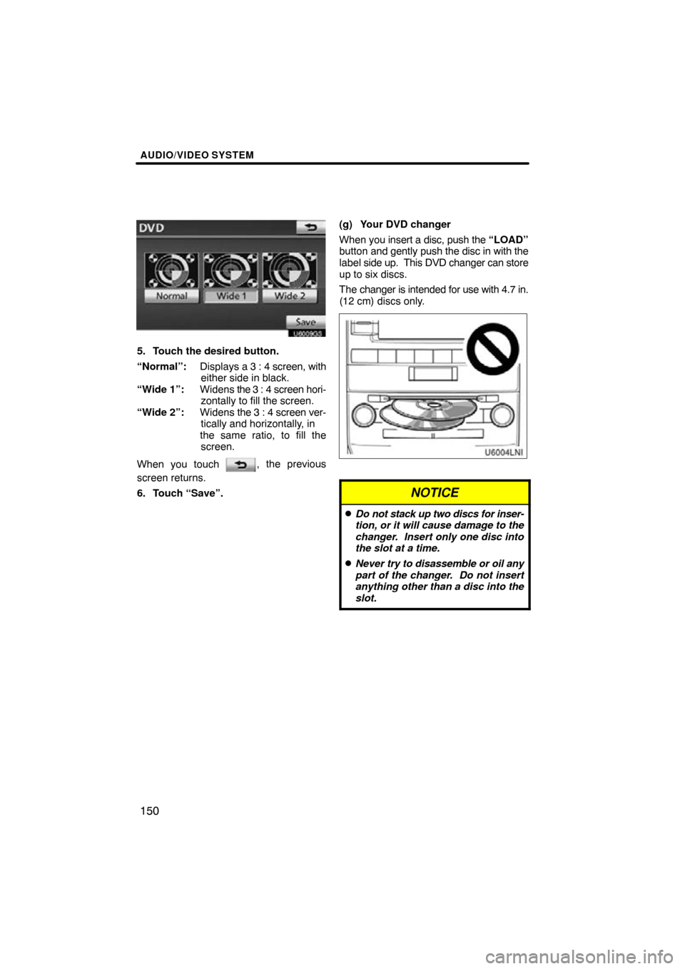TOYOTA LAND CRUISER 2010 J200 Navigation Manual AUDIO/VIDEO SYSTEM
150
5. Touch the desired button.
“Normal”:Displays a 3 : 4 screen, with
either side in black.
“Wide 1”: Widens the 3 : 4 screen hori-
zontally to fill the screen.
“Wide 2