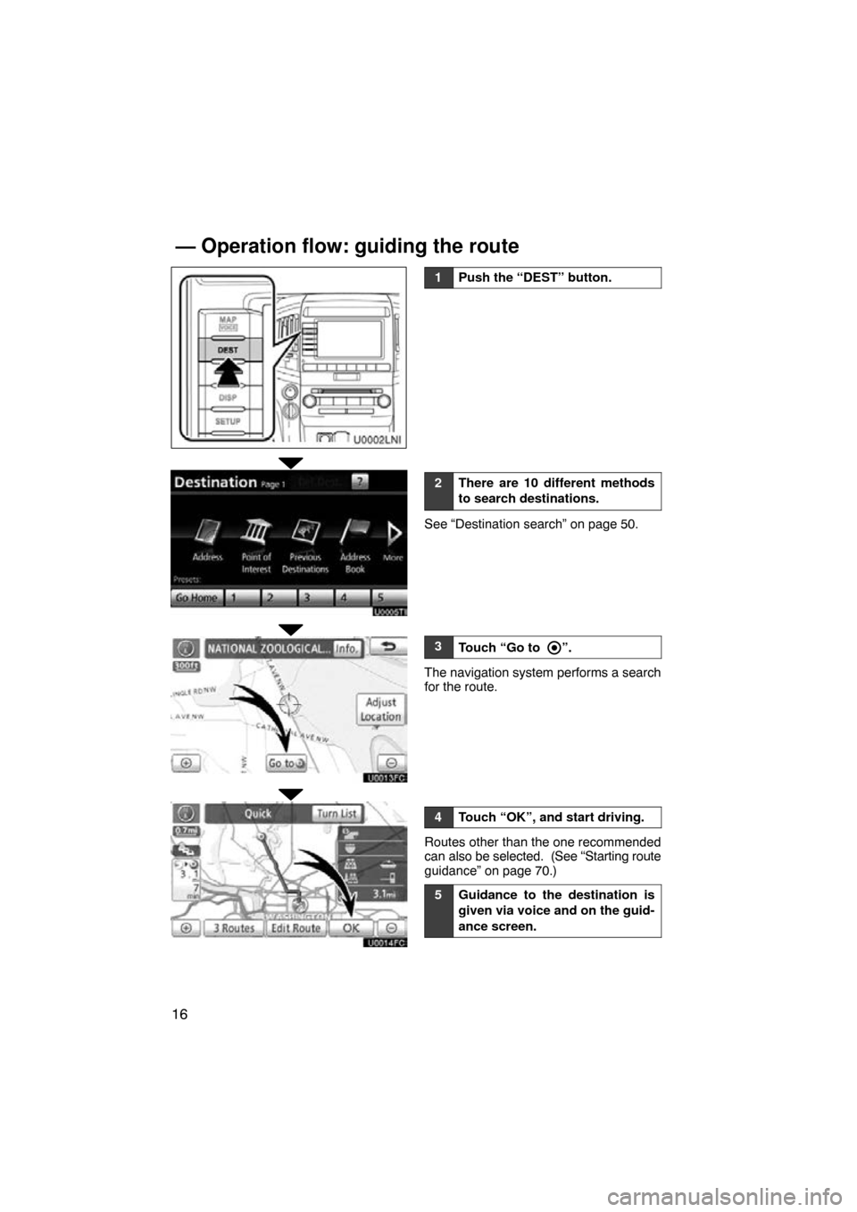 TOYOTA LAND CRUISER 2010 J200 Navigation Manual 16
1Push the “DEST” button.
2There are 10 different methods
to search destinations.
See “Destination search” on page 50.
3Touch “Go to ”.
The navigation system performs a search
for the ro