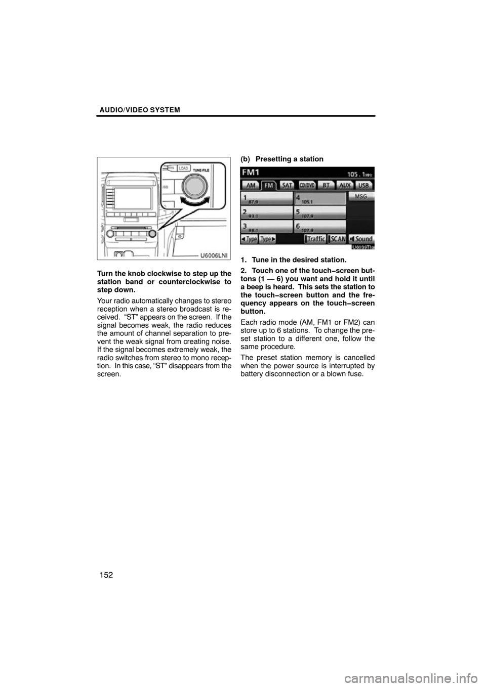 TOYOTA LAND CRUISER 2010 J200 Navigation Manual AUDIO/VIDEO SYSTEM
152
Turn the knob clockwise to step up the
station band or counterclockwise to
step down.
Your radio automatically changes to stereo
reception when a stereo broadcast is re-
ceived.