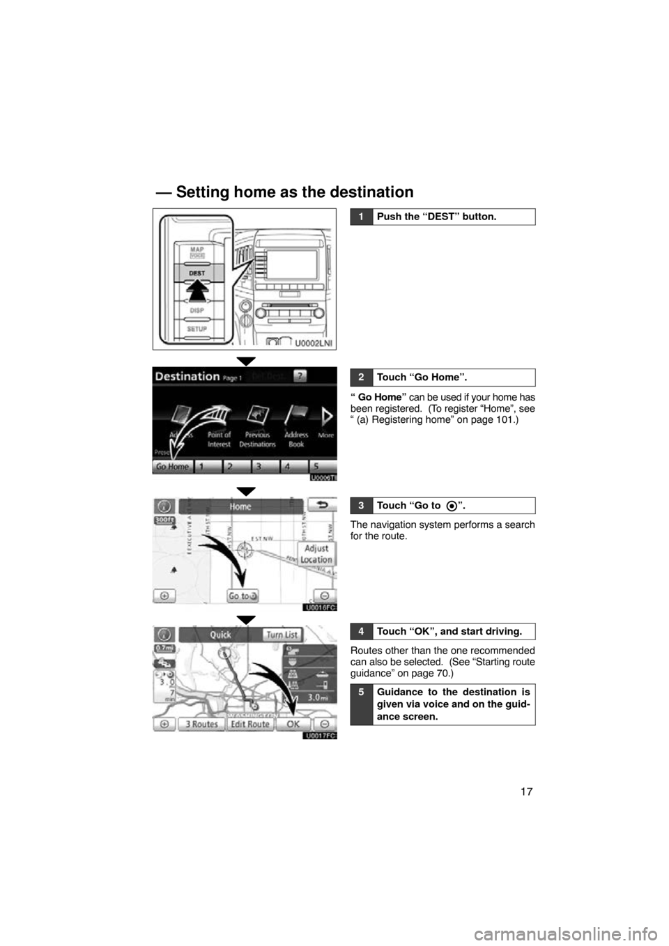 TOYOTA LAND CRUISER 2010 J200 Navigation Manual 17
1Push the “DEST” button.
2Touch “Go Home”.
“ Go Home” can be used if your home has
been registered.  (To register “Home”, see
“ (a) Registering home” on page 101.)
3Touch “Go 