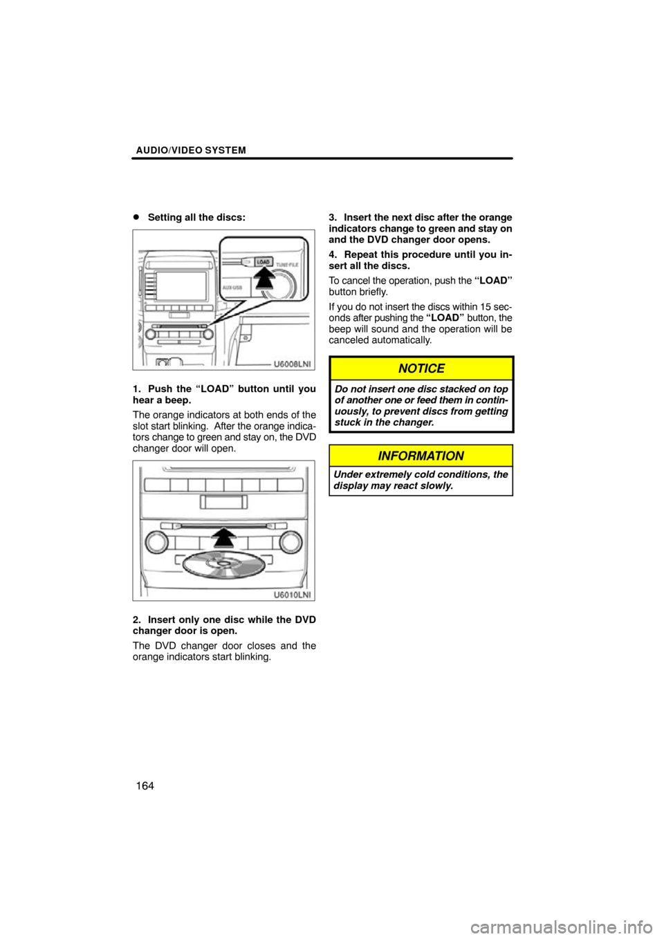TOYOTA LAND CRUISER 2010 J200 Navigation Manual AUDIO/VIDEO SYSTEM
164

Setting all the discs:
1. Push the “LOAD” button until you
hear a beep.
The orange indicators at both ends of the
slot start blinking.  After 
the orange indica-
tors  cha