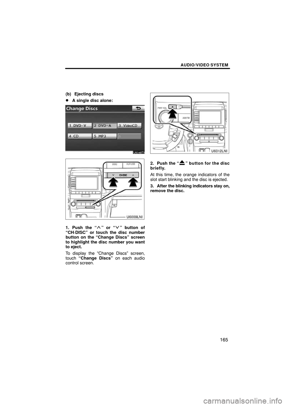 TOYOTA LAND CRUISER 2010 J200 Navigation Manual AUDIO/VIDEO SYSTEM
165
(b) Ejecting discs
A single disc alone:
1. Push the “” or “” button of
“CH·DISC” or touch the disc number
button on the “Change Discs” screen
to highlight the 