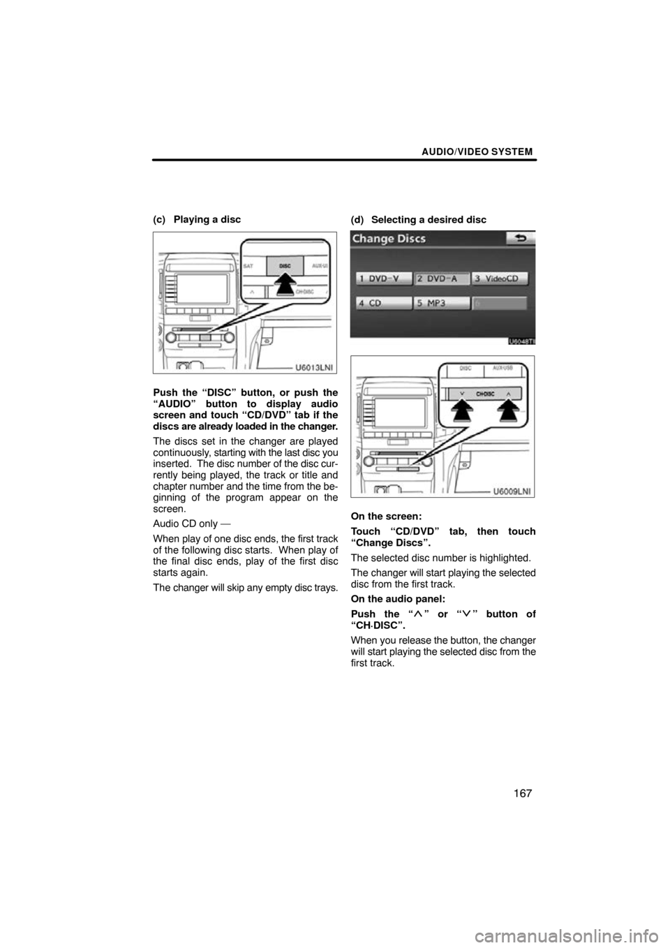TOYOTA LAND CRUISER 2010 J200 Navigation Manual AUDIO/VIDEO SYSTEM
167
(c) Playing a disc
Push the “DISC” button, or push the
“AUDIO” button to display audio
screen and touch “CD/DVD” tab if the
discs are already loaded in the changer.
