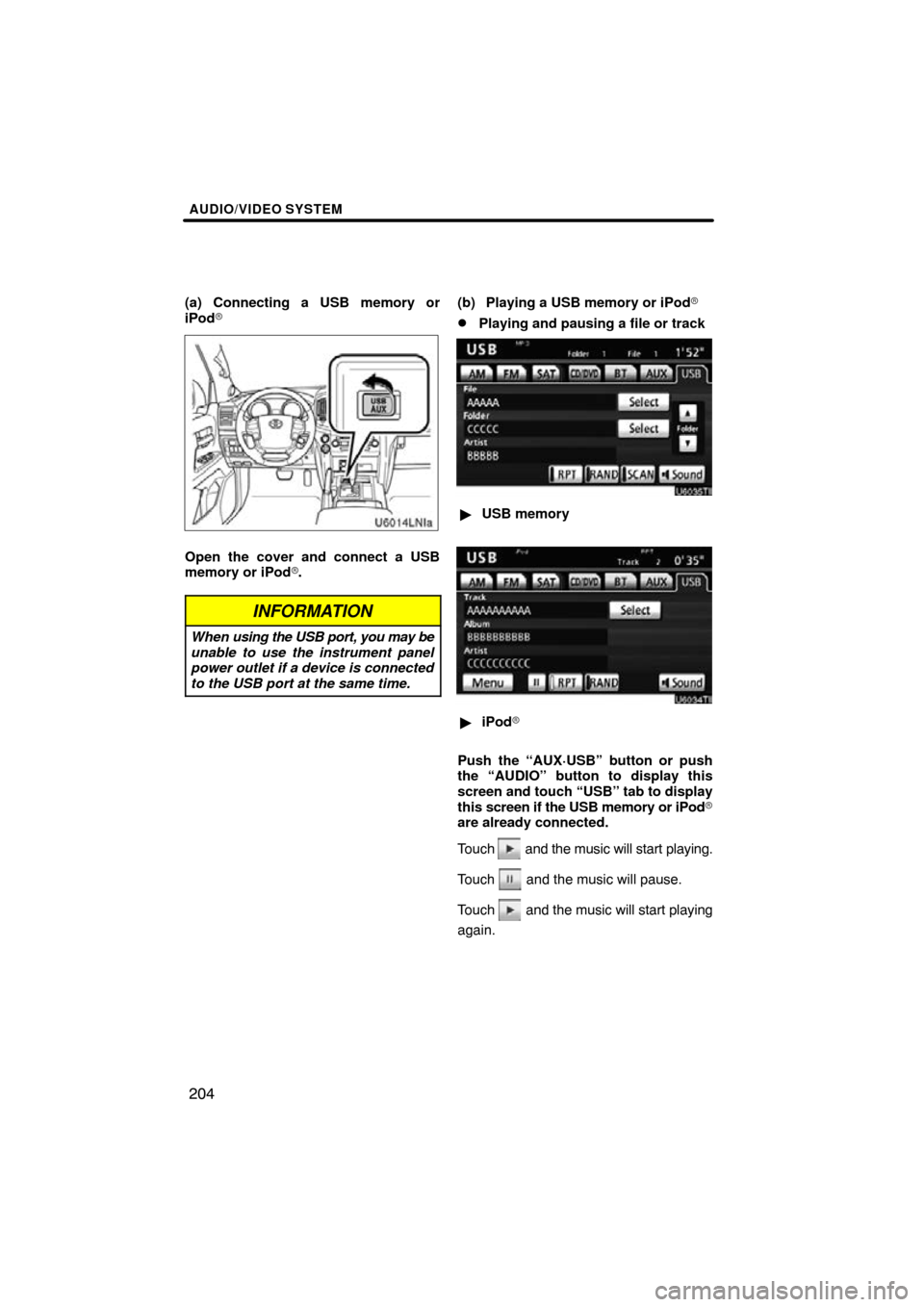 TOYOTA LAND CRUISER 2010 J200 Navigation Manual AUDIO/VIDEO SYSTEM
204
(a) Connecting a USB memory or
iPod
Open the cover and connect a USB
memory or iPod.
INFORMATION
When  using the USB port, you may be
unable to use the instrument panel
power 