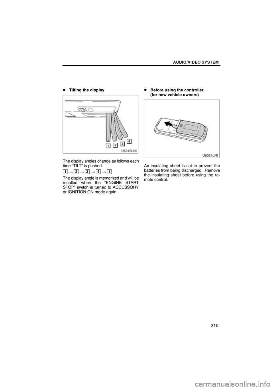 TOYOTA LAND CRUISER 2010 J200 Navigation Manual AUDIO/VIDEO SYSTEM
215

Tilting the display
The display angles change as follows each
time “TILT” is pushed.
1 →2 →3 →4 →1
The display angle is memorized and will be
recalled when the “