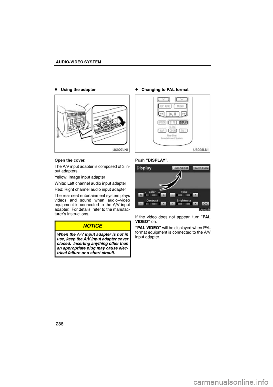 TOYOTA LAND CRUISER 2010 J200 Navigation Manual AUDIO/VIDEO SYSTEM
236

Using the adapter
Open the cover.
The A/V input adapter is composed of 3 in-
put adapters.
Yellow: Image input adapter
White: Left channel audio input adapter
Red: Right chann