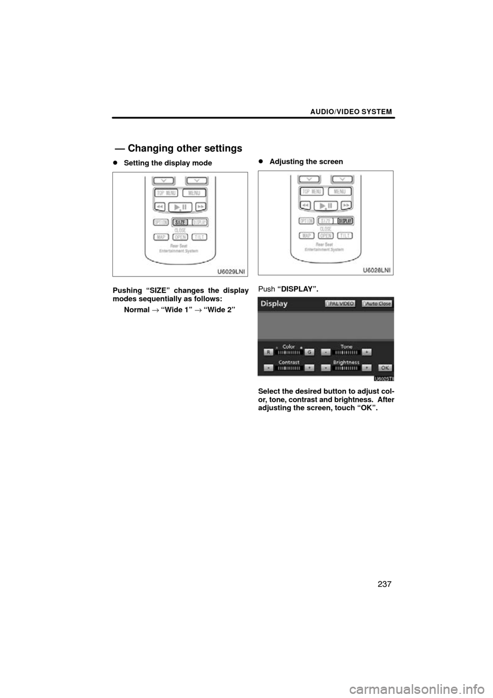 TOYOTA LAND CRUISER 2010 J200 Navigation Manual AUDIO/VIDEO SYSTEM
237

Setting the display mode
Pushing “SIZE” changes the display
modes sequentially as follows:
Normal → “Wide 1” →“Wide 2”
Adjusting the screen
Push  “DISPLAY