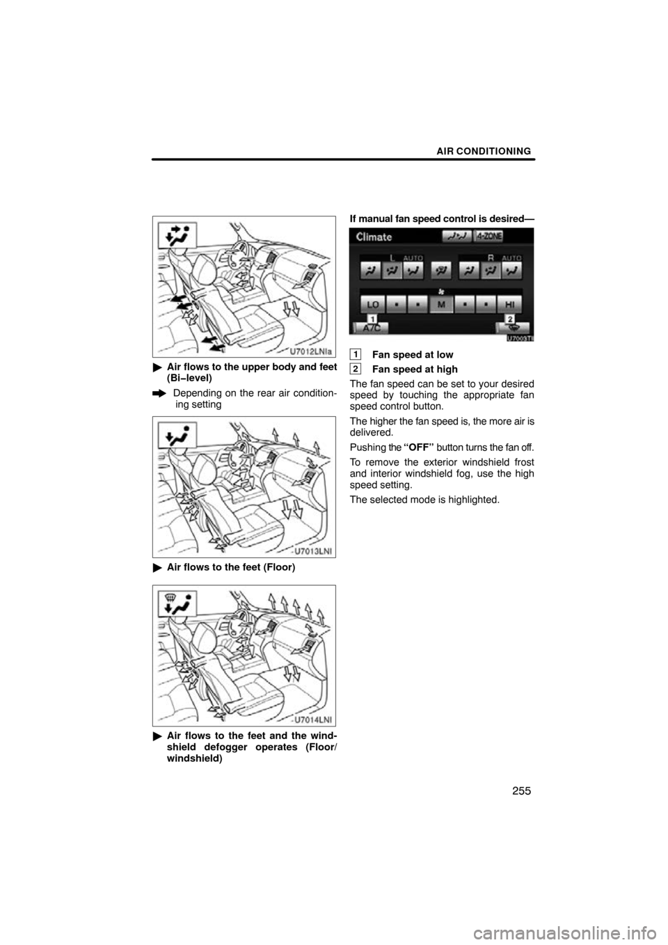 TOYOTA LAND CRUISER 2010 J200 Navigation Manual AIR CONDITIONING
255
Air flows to the upper body and feet
(Bi�level)
Depending on the rear air condition-
ing setting
 Air flows to the feet (Floor)
Air flows to the feet and the wind-
shield defog