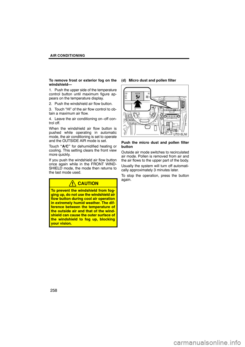TOYOTA LAND CRUISER 2010 J200 Navigation Manual AIR CONDITIONING
258
To remove frost or exterior fog on the
windshield—
1. Push the upper side of the temperature
control button until maximum figure ap-
pears on the temperature display.
2. Push th