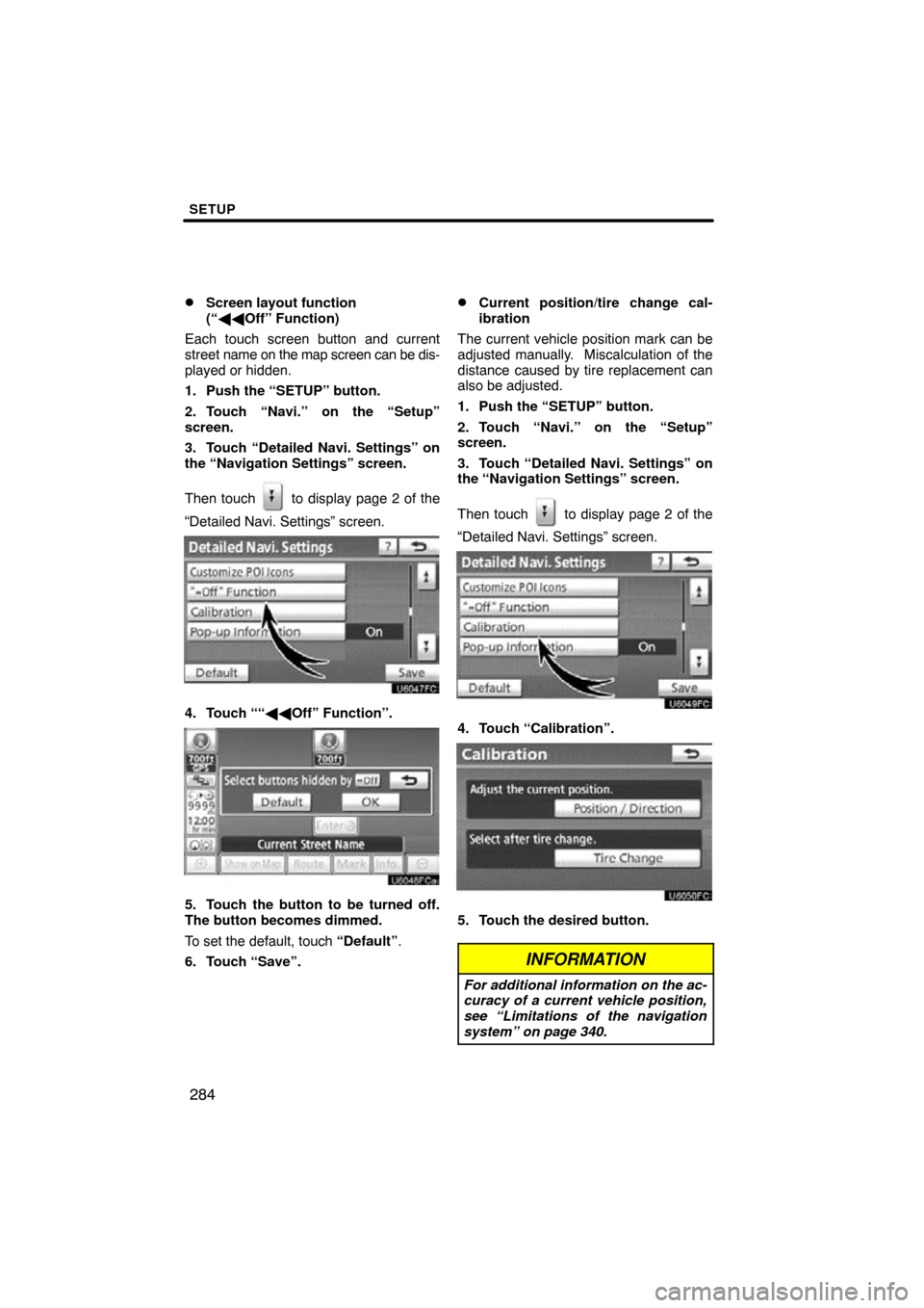 TOYOTA LAND CRUISER 2010 J200 Navigation Manual SETUP
284

Screen layout function 
(“
 Off” Function)
Each touch screen button and current
street  name on the map screen can be dis-
played or hidden.
1. Push the “SETUP” button.
2. Touch 