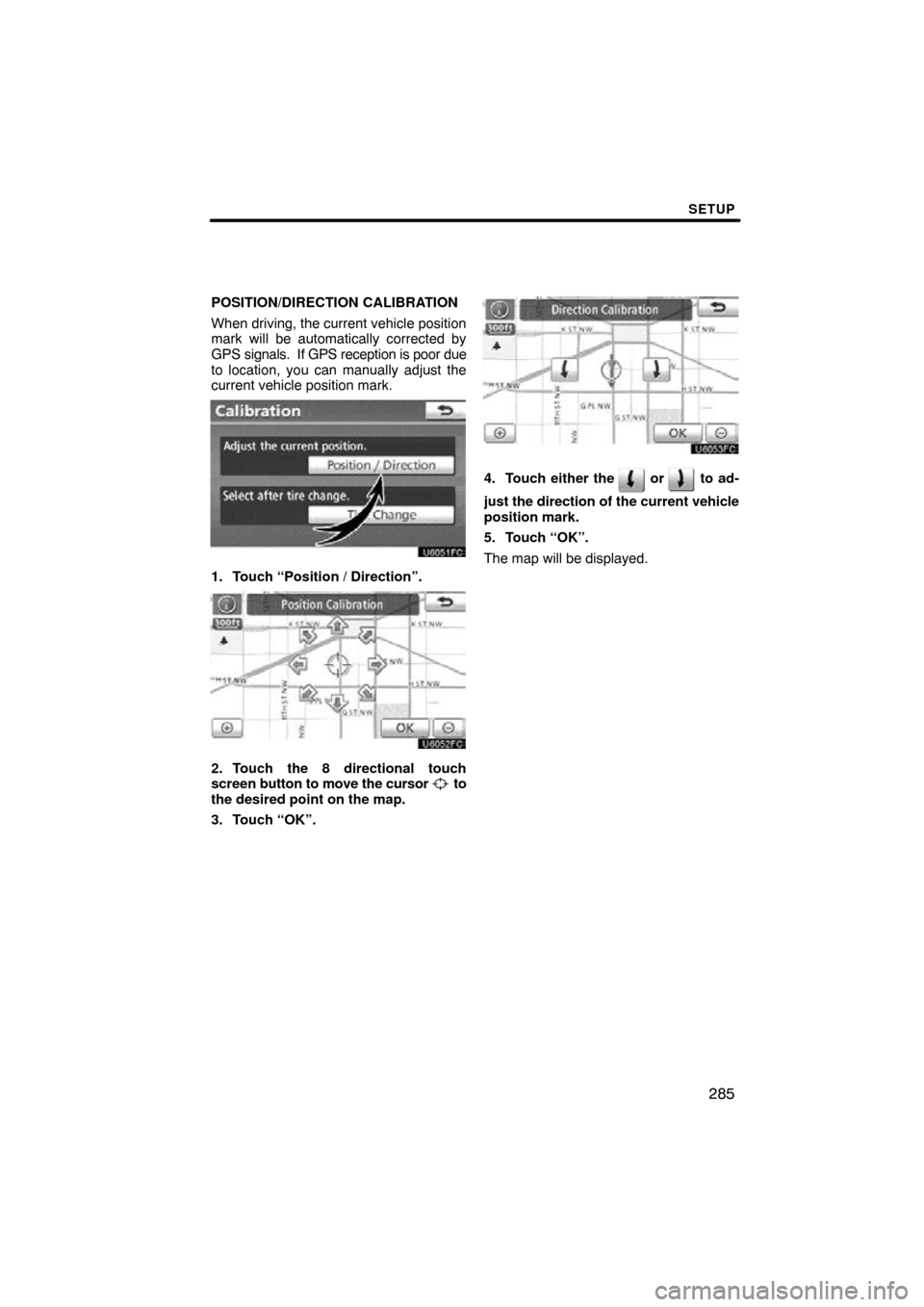 TOYOTA LAND CRUISER 2010 J200 Navigation Manual SETUP
285
POSITION/DIRECTION CALIBRATION
When driving, the current vehicle position
mark will be automatically corrected by
GPS signals.  If GPS reception is poor due
to location, you can manually adj