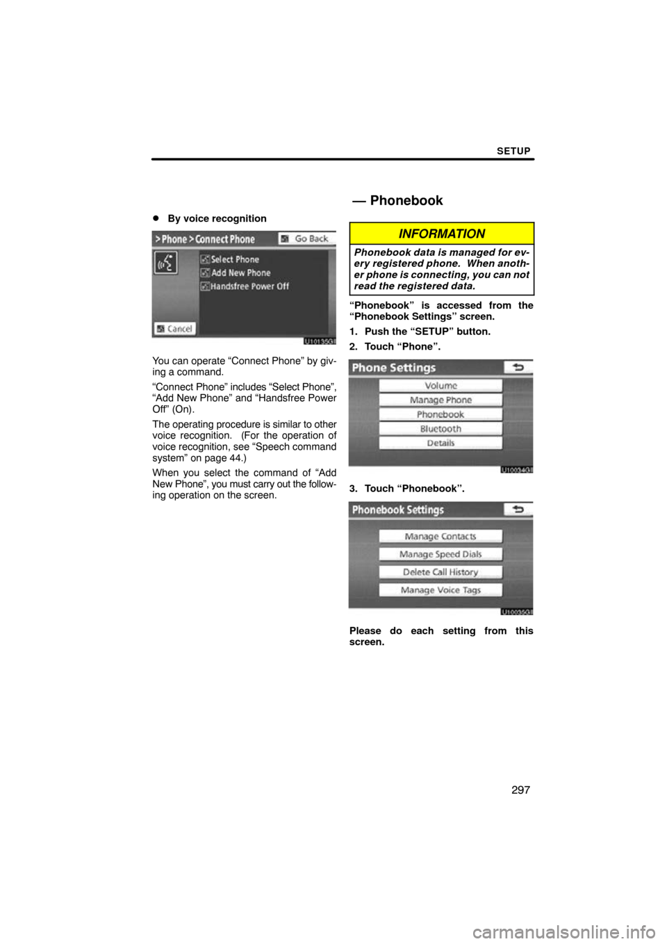 TOYOTA LAND CRUISER 2010 J200 Navigation Manual SETUP
297

By voice recognition
You can operate “Connect Phone” by giv-
ing a command.
“Connect 
Phone” includes “Select Phone”,
“Add New Phone” and “Handsfree Power
Off” (On).
Th