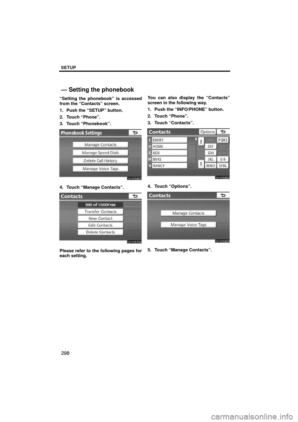 TOYOTA LAND CRUISER 2010 J200 Navigation Manual SETUP
298
“Setting the phonebook” is accessed
from the “Contacts” screen.
1. Push the “SETUP” button.
2. Touch “Phone”.
3. Touch “Phonebook”.
4. Touch “Manage Contacts”.
Please