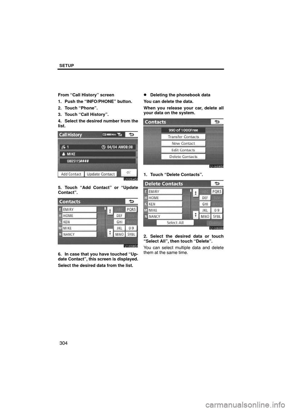 TOYOTA LAND CRUISER 2010 J200 Navigation Manual SETUP
304
From “Call History” screen
1. Push the “INFO/PHONE” button.
2. Touch “Phone”.
3. Touch “Call History”.
4. Select the desired number from the
list.
5. Touch “Add Contact” 