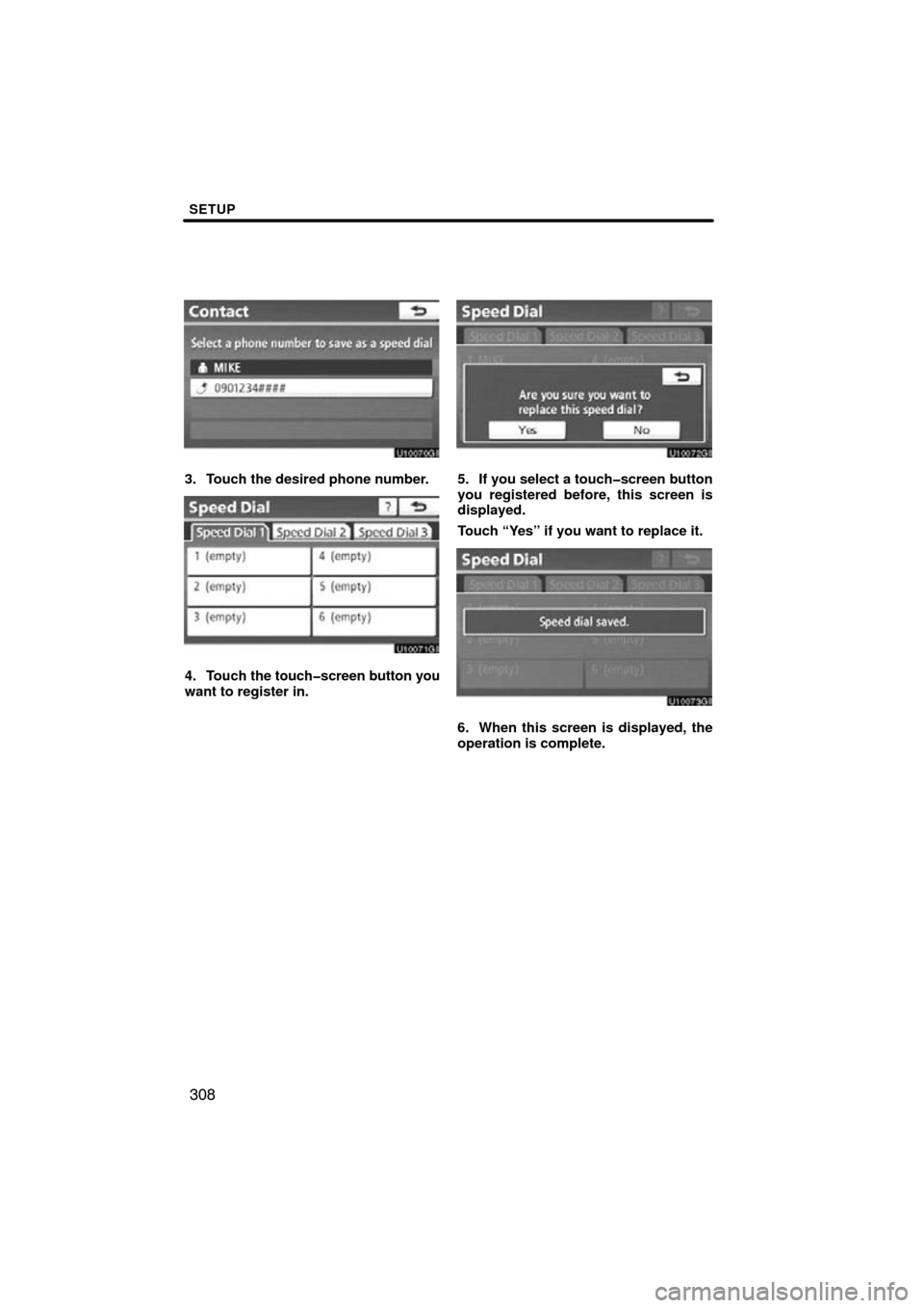 TOYOTA LAND CRUISER 2010 J200 Navigation Manual SETUP
308
3. Touch the desired phone number.
4. Touch the touch�screen button you
want to register in.
5. If you select a touch�screen button
you registered before, this screen is
displayed.
Touch “