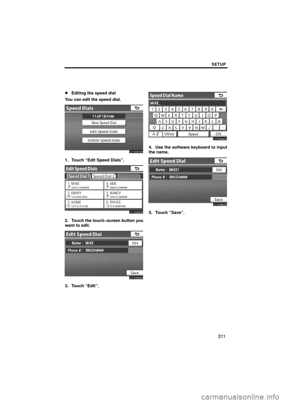 TOYOTA LAND CRUISER 2010 J200 Navigation Manual SETUP
311

Editing the speed dial
You can edit the speed dial.
1. Touch “Edit Speed Dials”.
2. Touch  the touch�screen button you
want to edit.
3. Touch “Edit”.
4. Use the software keyboard t