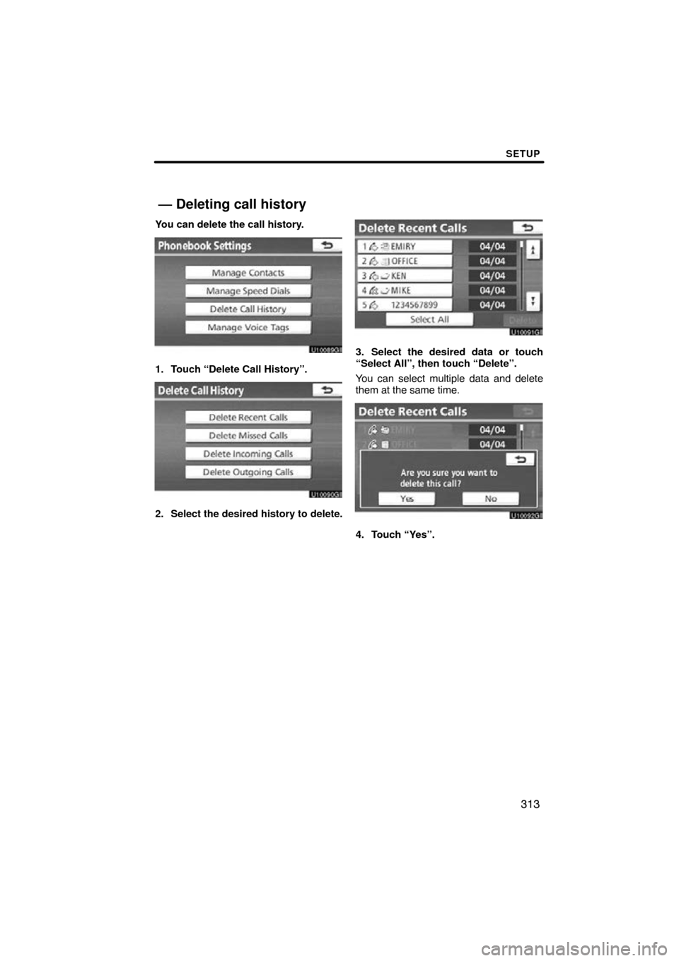 TOYOTA LAND CRUISER 2010 J200 Navigation Manual SETUP
313
You can delete the call history.
1. Touch “Delete Call History”.
2. Select the desired history to delete.
3. Select the desired data or touch
“Select All”, then touch “Delete”.
Y