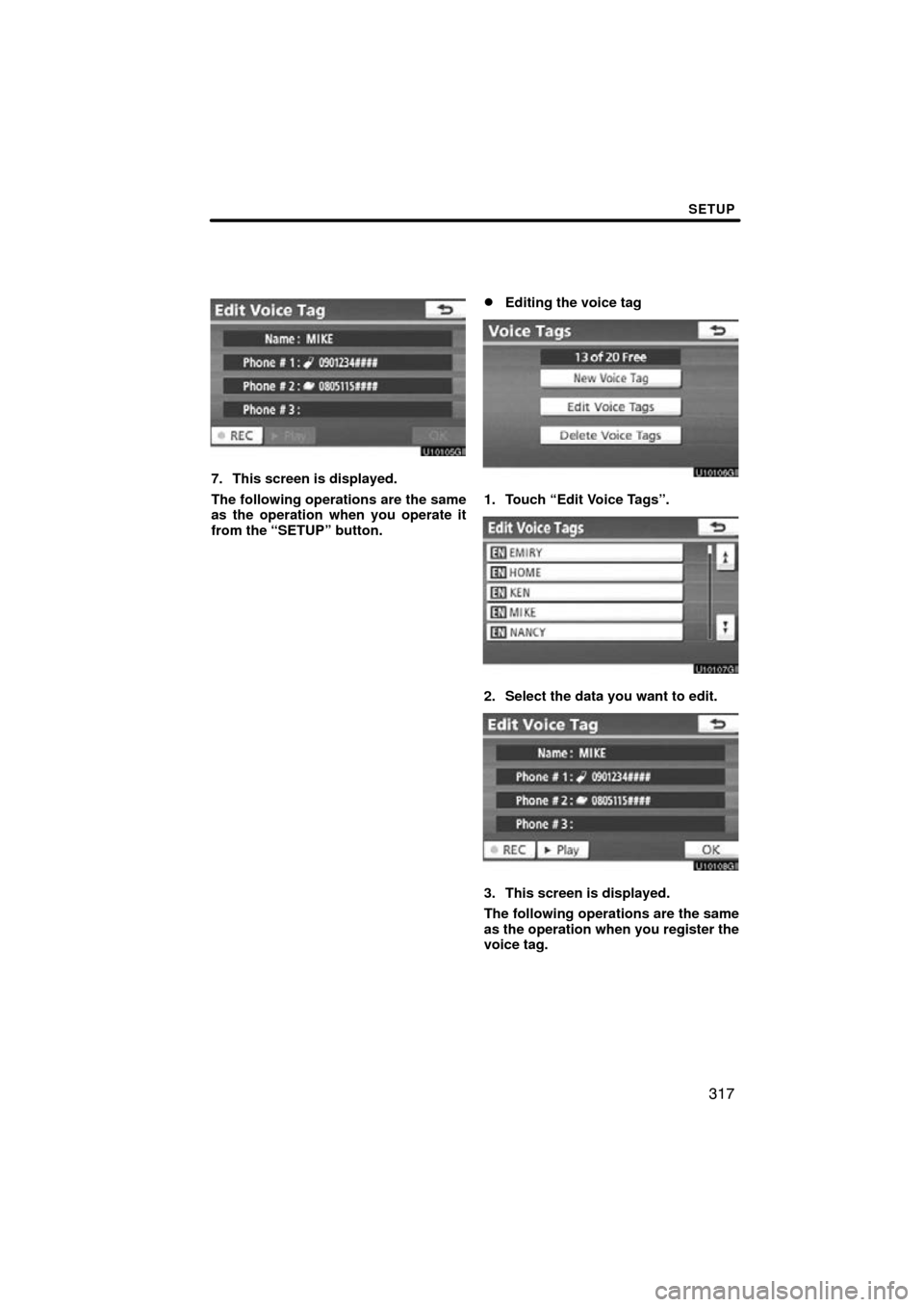 TOYOTA LAND CRUISER 2010 J200 Navigation Manual SETUP
317
7. This screen is displayed.
The following operations are the same
as the operation when you operate it
from the “SETUP” button.
Editing the voice tag
1. Touch “Edit Voice Tags”.
2.