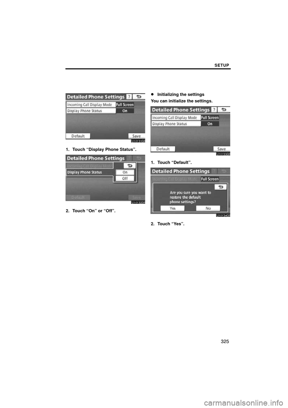 TOYOTA LAND CRUISER 2010 J200 Navigation Manual SETUP
325
1. Touch “Display Phone Status”.
2. Touch “On” or “Off”.
Initializing the settings
You can initialize the settings.
1. Touch “Default”.
2. Touch “Yes”. 