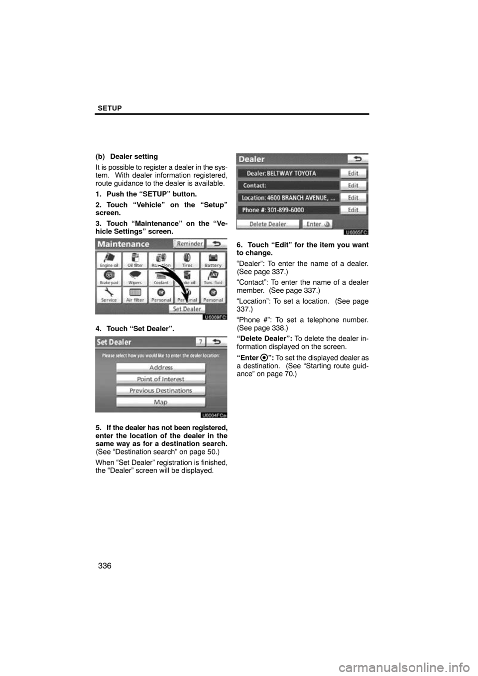 TOYOTA LAND CRUISER 2010 J200 Navigation Manual SETUP
336
(b) Dealer setting
It is possible to register a dealer in the sys-
tem.  With dealer information registered,
route guidance to the dealer is available.
1. Push the “SETUP” button.
2. Tou