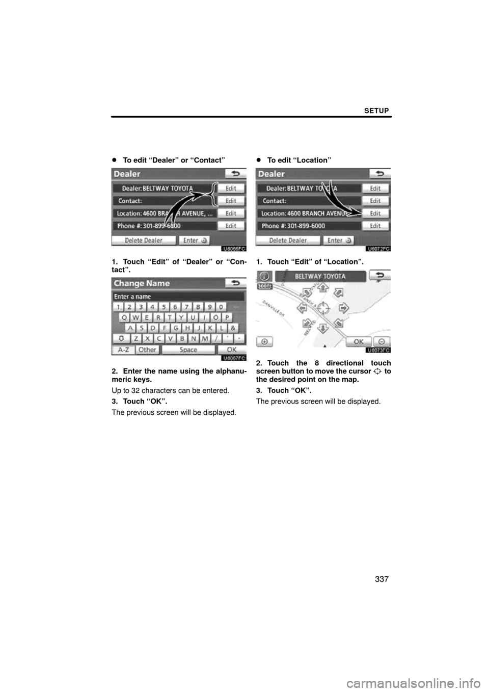TOYOTA LAND CRUISER 2010 J200 Navigation Manual SETUP
337

To edit “Dealer” or “Contact”
1. Touch “Edit” of “Dealer” or “Con-
tact”.
2. Enter the name using the alphanu-
meric keys.
Up to 32 characters can be entered.
3. Touch 