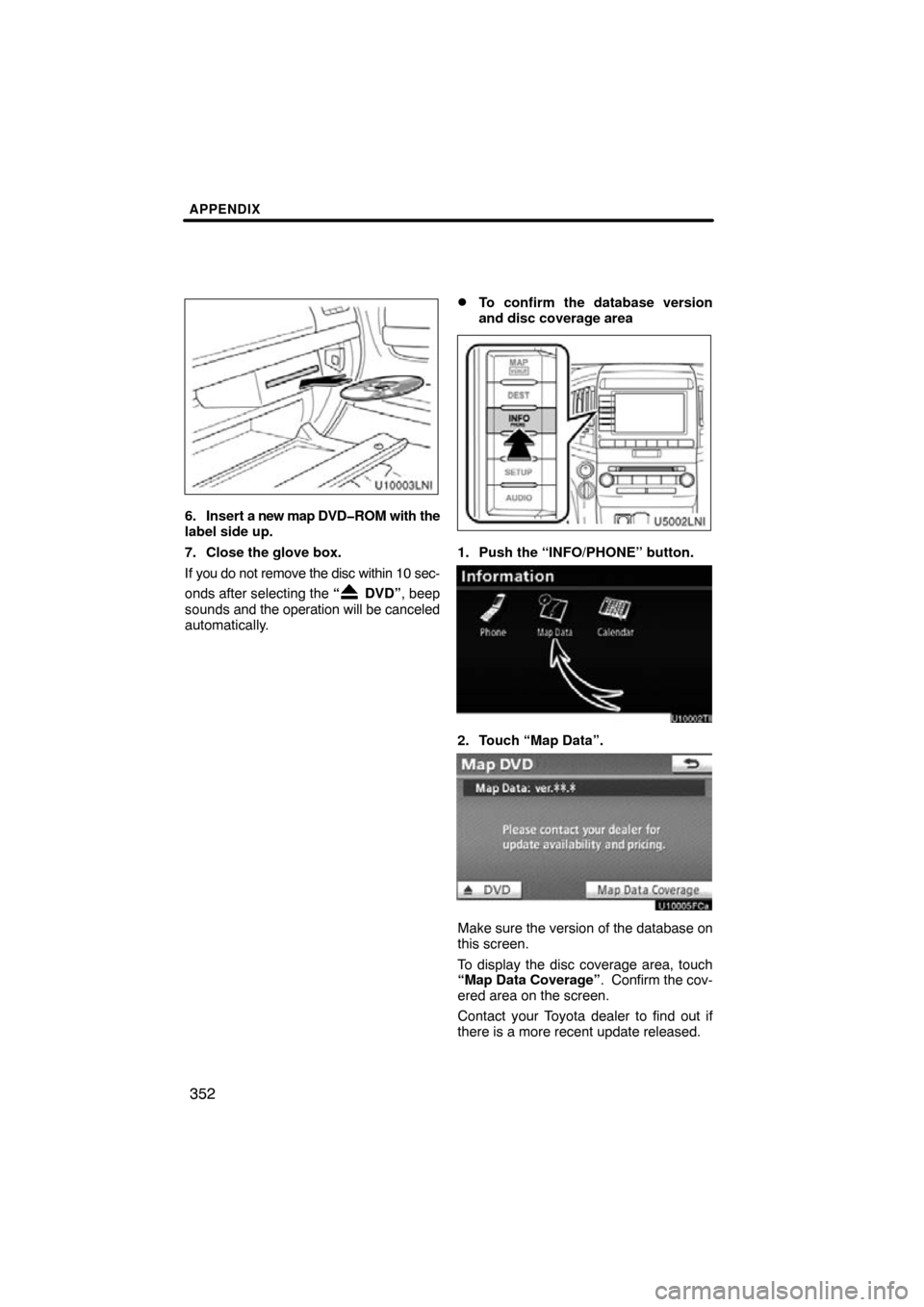TOYOTA LAND CRUISER 2010 J200 Navigation Manual APPENDIX
352
6. Insert a new map DVD�ROM with the
label side up.
7. Close the glove box.
If you do  not remove the disc within 10 sec-
onds after selecting the  “
 DVD”, beep
sounds  and the opera