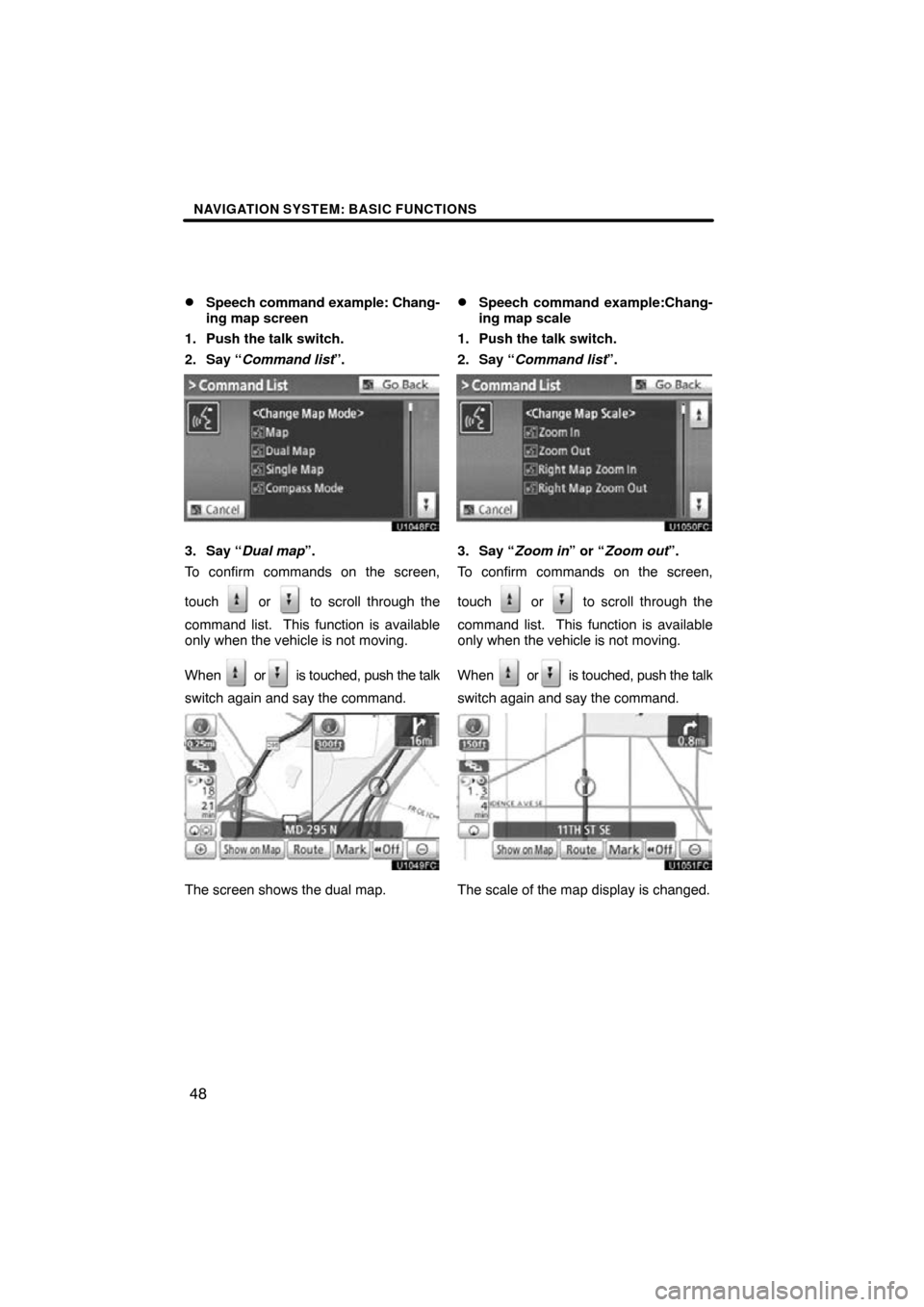 TOYOTA LAND CRUISER 2010 J200 Navigation Manual NAVIGATION SYSTEM: BASIC FUNCTIONS
48

Speech command example: Chang-
ing map screen
1. Push the talk switch.
2. Say “Command list”.
3. Say “Dual map”.
To confirm commands on the screen,
touc