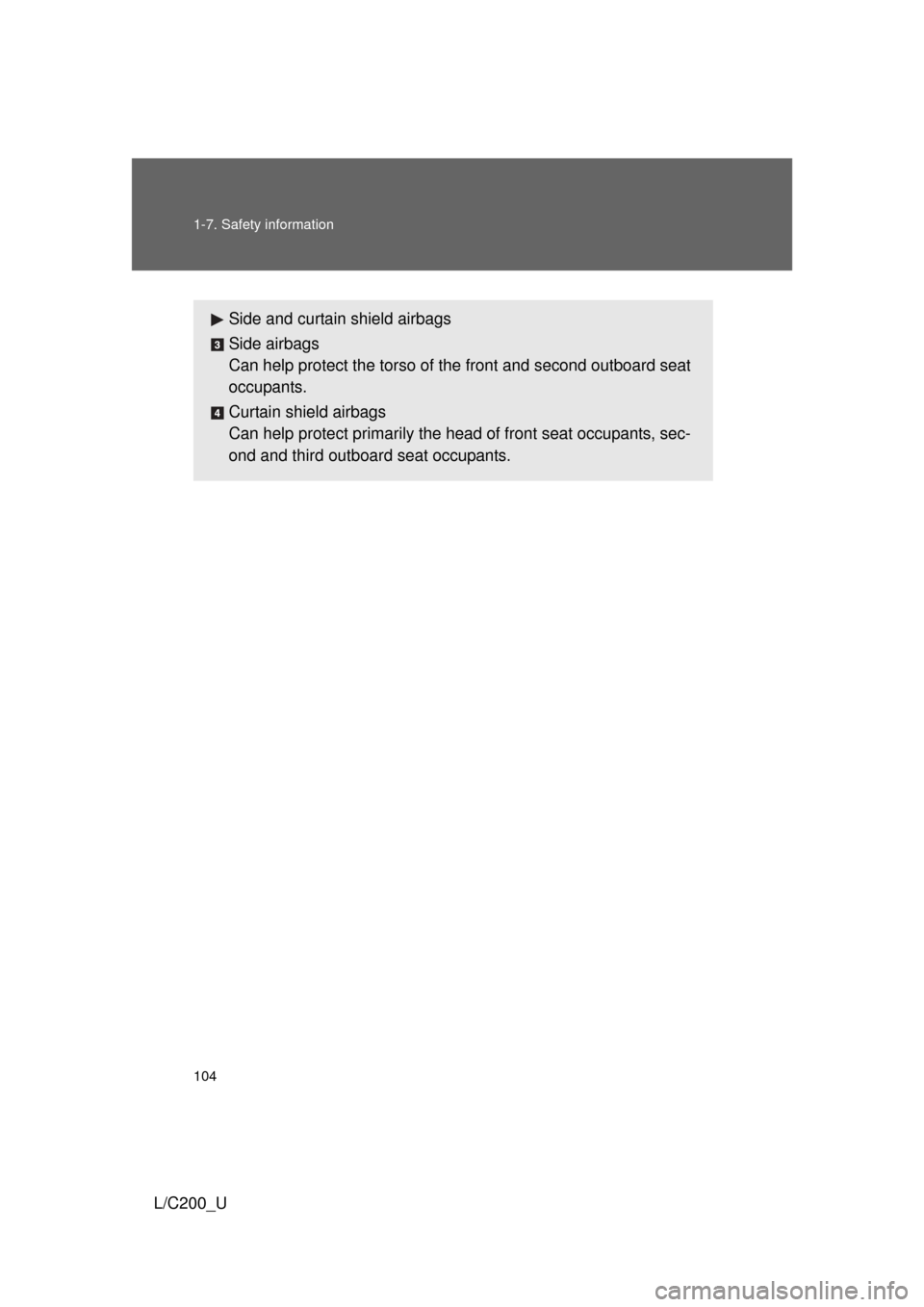 TOYOTA LAND CRUISER 2010 J200 Owners Manual 104 1-7. Safety information
L/C200_U
Side and curtain shield airbags
Side airbags
Can help protect the torso of the front and second outboard seat
occupants.
Curtain shield airbags
Can help protect pr