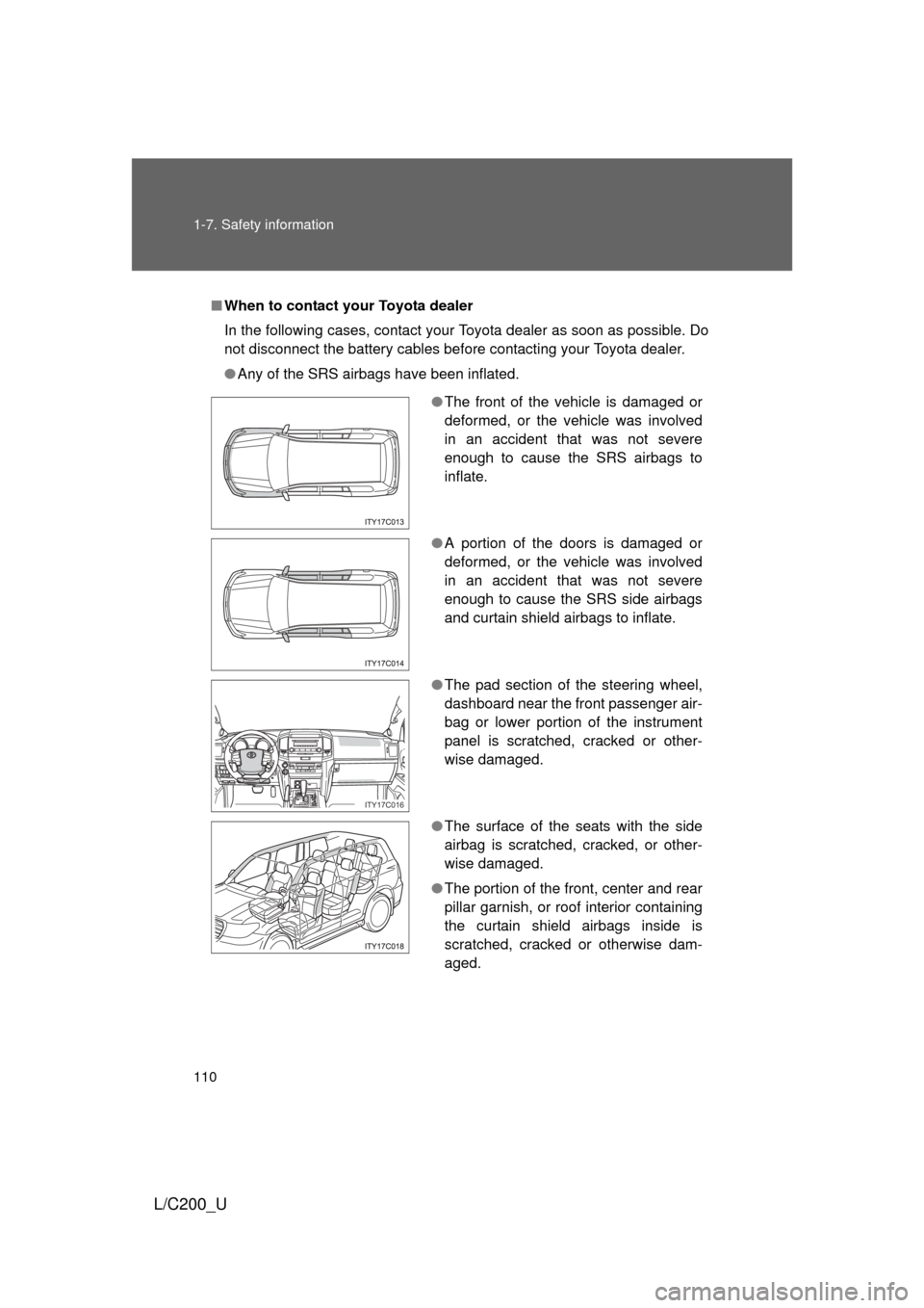TOYOTA LAND CRUISER 2010 J200 Owners Manual 110 1-7. Safety information
L/C200_U
■When to contact y our Toyota dealer
In the following cases, contact your Toyota dealer as soon as possible. Do
not disconnect the battery cables before contacti