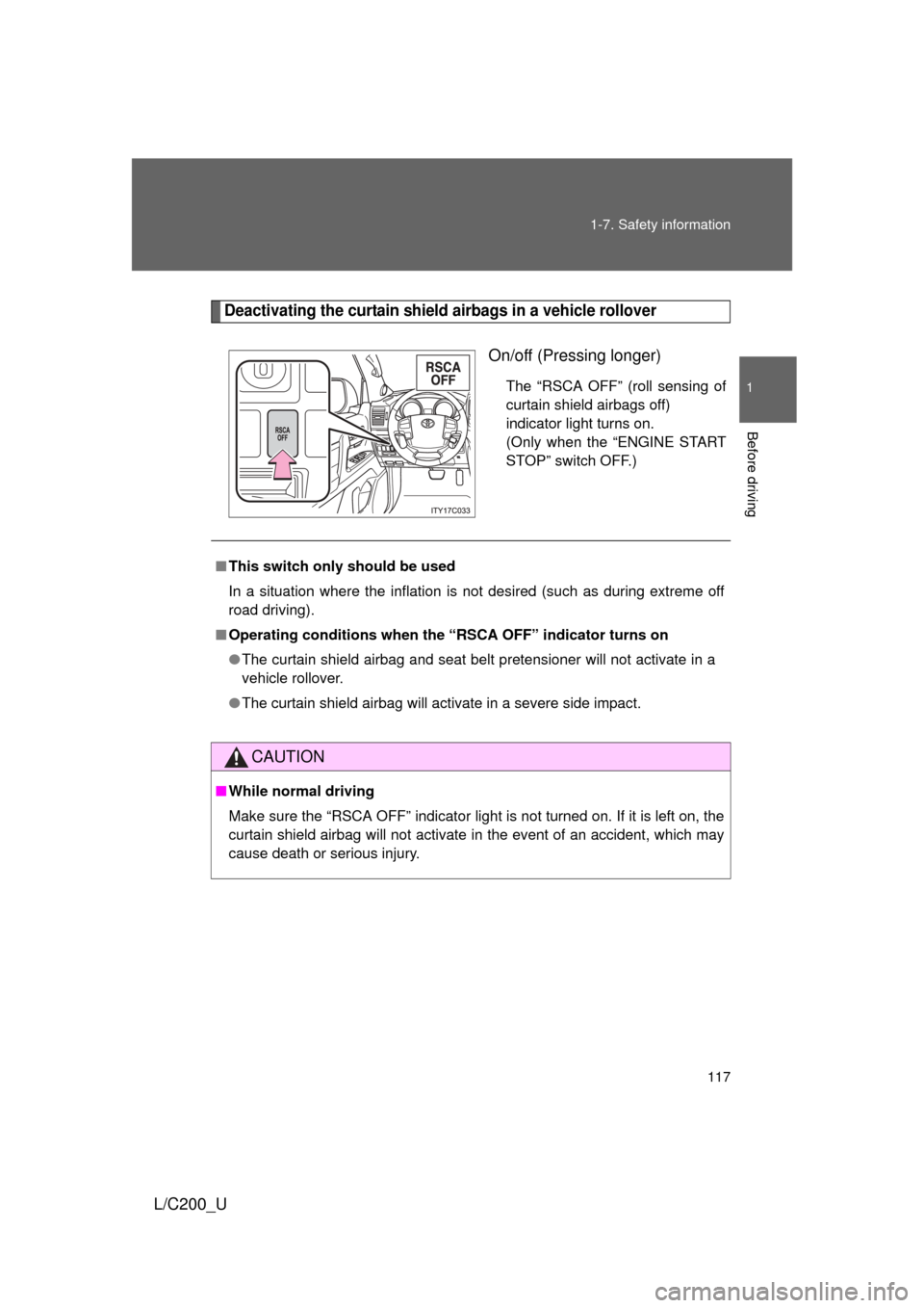 TOYOTA LAND CRUISER 2010 J200 Owners Manual 117
1-7. Safety information
1
Before driving
L/C200_U
Deactivating the curtain shield airbags in a vehicle rollover
On/off (Pressing longer)
The “RSCA OFF” (roll sensing of
curtain shield airbags 