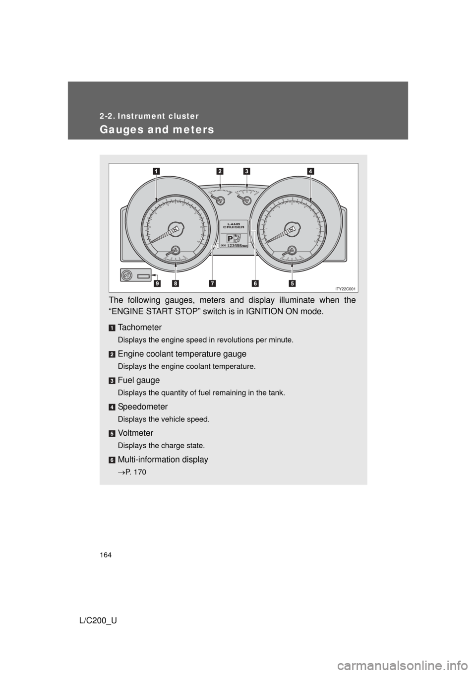 TOYOTA LAND CRUISER 2010 J200 Owners Manual 164
L/C200_U
2-2. Instrument cluster
Gauges and meters
The following gauges, meters and display illuminate when the
“ENGINE START STOP” switch is in IGNITION ON mode.Tachometer
Displays the engine