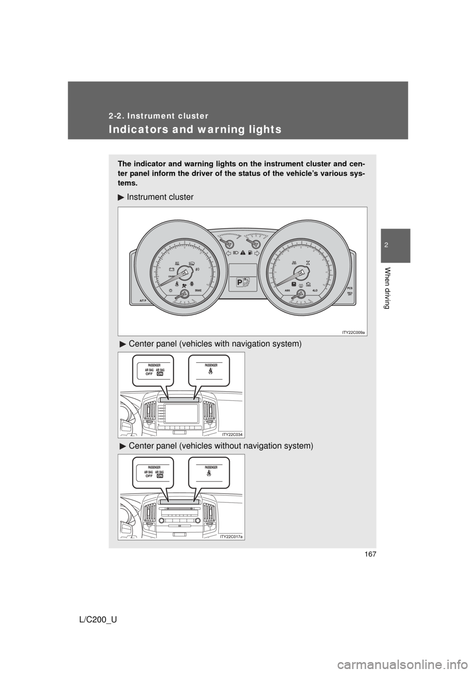 TOYOTA LAND CRUISER 2010 J200 Owners Manual 167
2-2. Instrument cluster
2
When driving
L/C200_U
Indicators and warning lights
The indicator and warning lights on the instrument cluster and cen-
ter panel inform the driver of the status of the v