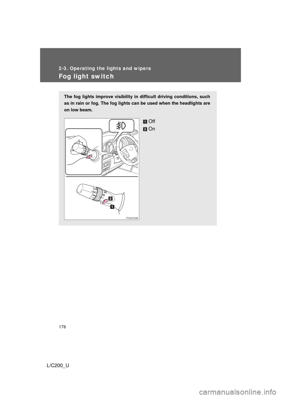 TOYOTA LAND CRUISER 2010 J200 Owners Manual 176
2-3. Operating the lights and wipers
L/C200_U
Fog light switch
The fog lights improve visibility in difficult driving conditions, such
as in rain or fog. The  fog lights can be used  when the head