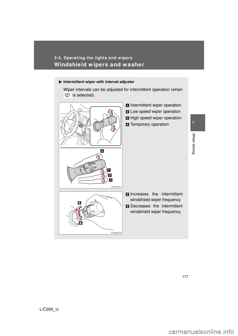 TOYOTA LAND CRUISER 2010 J200 Owners Manual 177
2-3. Operating the lights and wipers
2
When driving
L/C200_U
Windshield wipers and washer
Intermittent wiper with interval adjuster
Wiper intervals can be adjusted for intermittent operation (when