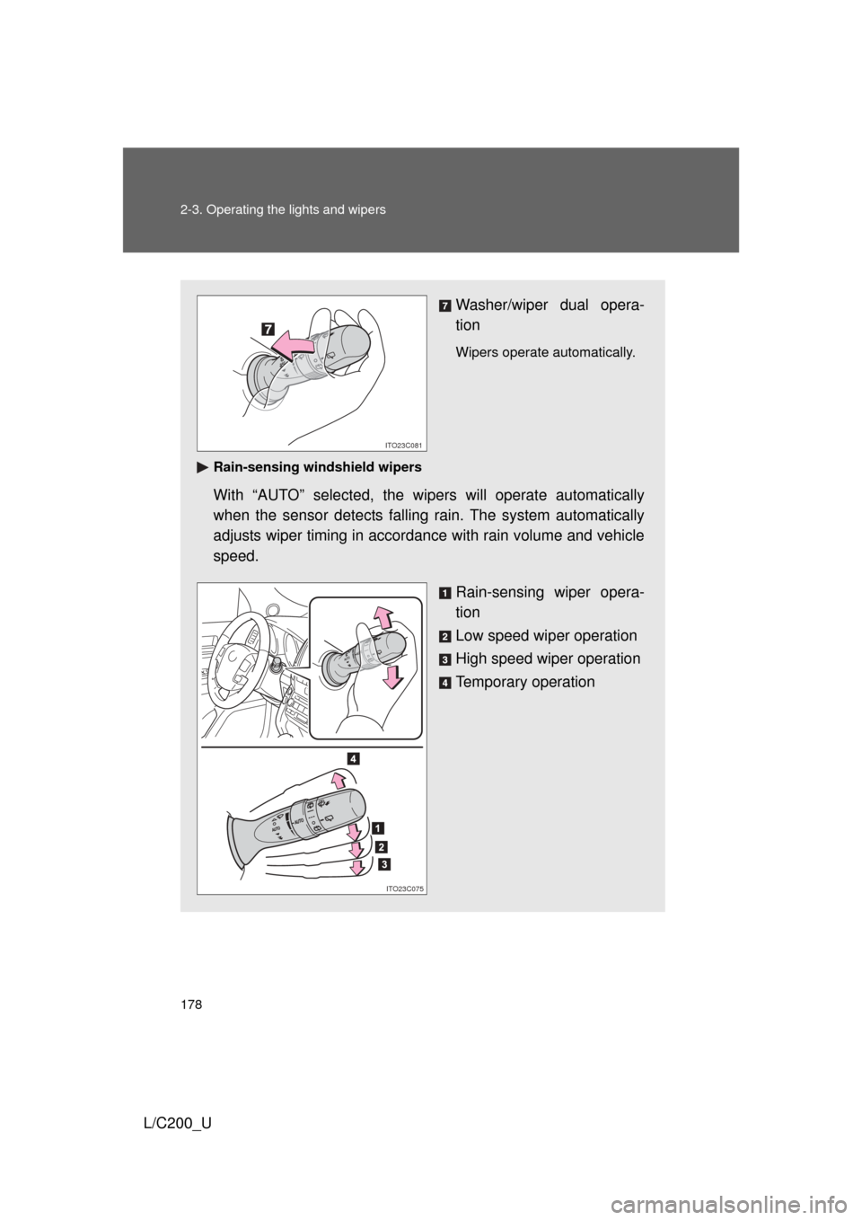 TOYOTA LAND CRUISER 2010 J200 Owners Manual 178 2-3. Operating the lights and wipers
L/C200_U
Washer/wiper dual opera-
tion
Wipers operate automatically.
Rain-sensing windshield wipers
With “AUTO” selected, the wi pers will operate automati