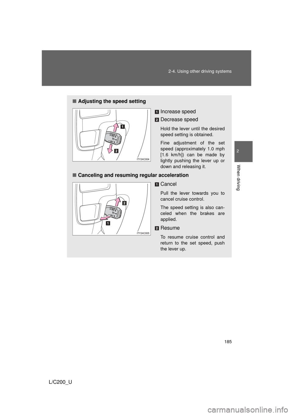TOYOTA LAND CRUISER 2010 J200 Owners Manual 185
2-4. Using other 
driving systems
2
When driving
L/C200_U
■Adjusting the speed setting
Increase speed
Decrease speed
Hold the lever until the desired
speed setting is obtained. 
Fine adjustment 