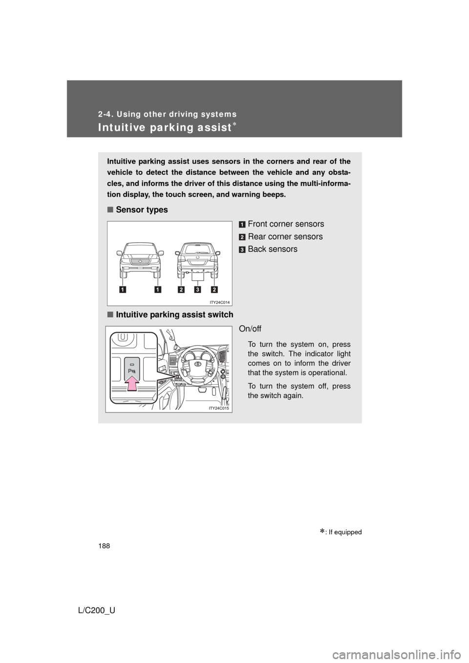 TOYOTA LAND CRUISER 2010 J200 Owners Manual 188
2-4. Using other driving systems
L/C200_U
Intuitive parking assist
: If equipped
Intuitive parking assist uses sensors in the corners and rear of the
vehicle to detect the distance between t