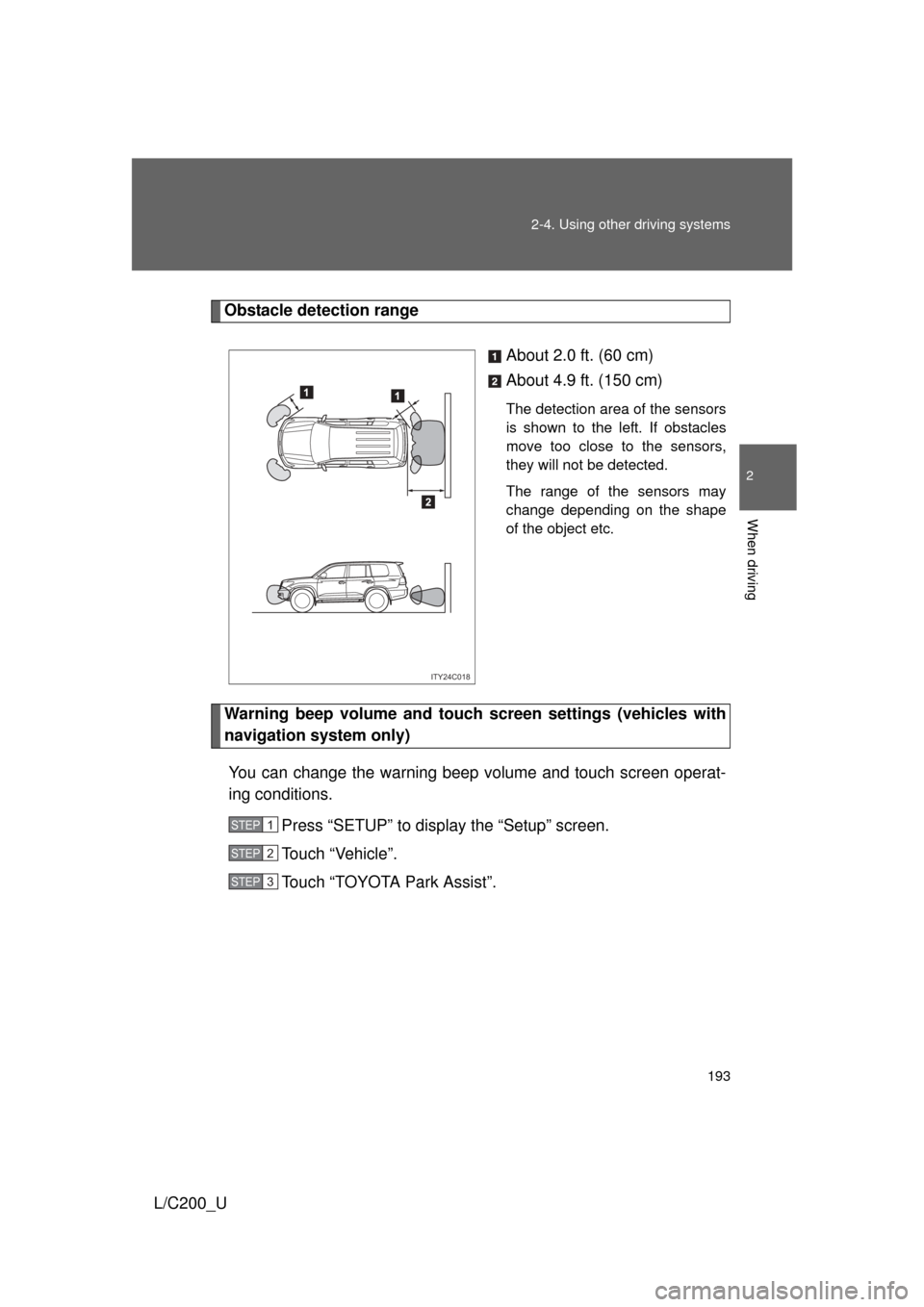 TOYOTA LAND CRUISER 2010 J200 Owners Manual 193
2-4. Using other
driving systems
2
When driving
L/C200_U
Obstacle detection range
About 2.0 ft. (60 cm)
About 4.9 ft. (150 cm)
The detection area of the sensors
is shown to the left. If obstacles TOYOTA LAND CRUISER 2010 J200 Owners Manual 193
2-4. Using other
driving systems
2
When driving
L/C200_U
Obstacle detection range
About 2.0 ft. (60 cm)
About 4.9 ft. (150 cm)
The detection area of the sensors
is shown to the left. If obstacles