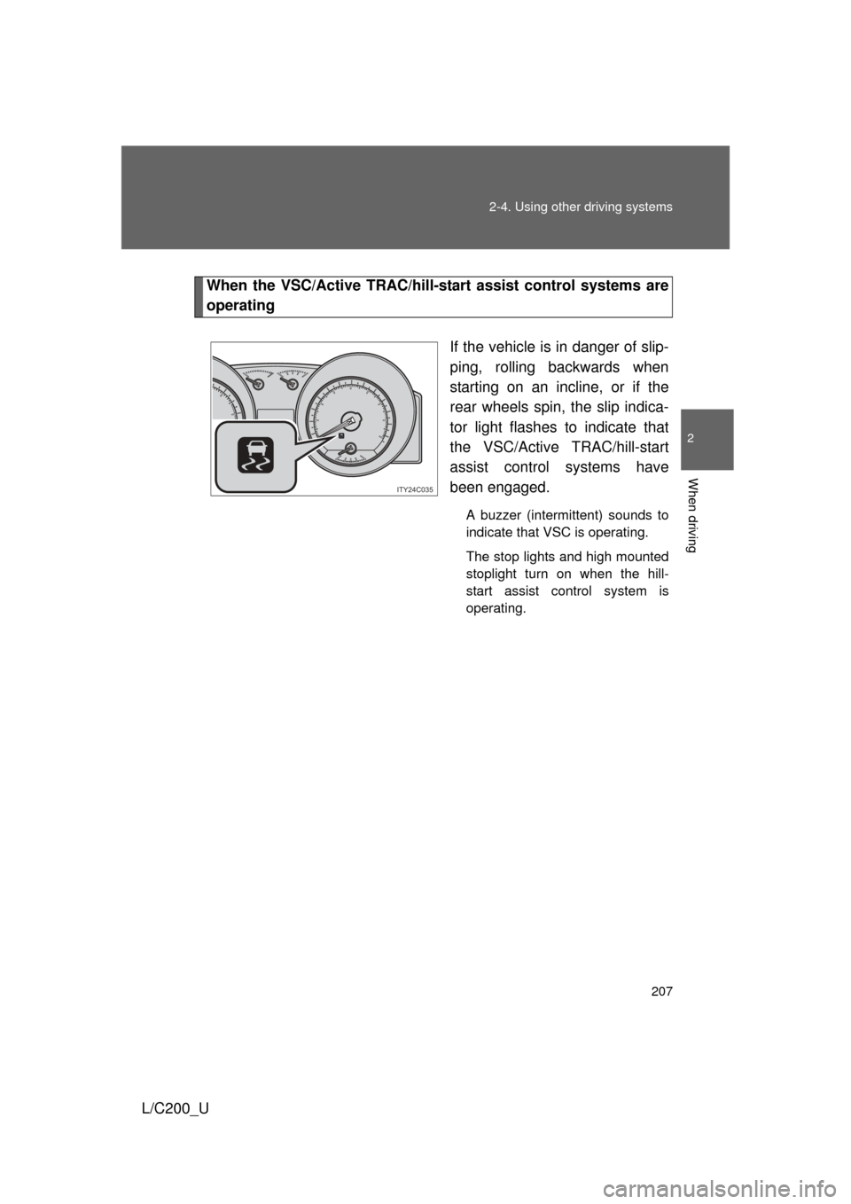 TOYOTA LAND CRUISER 2010 J200 Owners Manual 207
2-4. Using other 
driving systems
2
When driving
L/C200_U
When the VSC/Active TRAC/hill-start assist control systems are
operating
If the vehicle is in danger of slip-
ping, rolling backwards when
