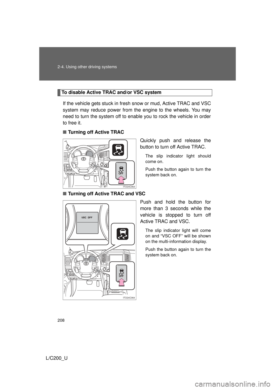 TOYOTA LAND CRUISER 2010 J200 Owners Manual 208 2-4. Using other driving systems
L/C200_U
To disable Active TRAC and/or VSC systemIf the vehicle gets stuck in fresh  snow or mud, Active TRAC and VSC
system may reduce power from the engine to th