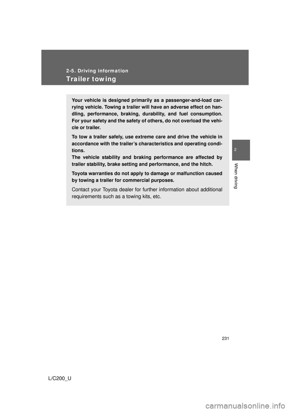 TOYOTA LAND CRUISER 2010 J200 Owners Manual 231
2-5. Driving information
2
When driving
L/C200_U
Trailer towing
Your vehicle is designed primarily as a passenger-and-load car-
rying vehicle. Towing a trailer will have an adverse effect on han-
TOYOTA LAND CRUISER 2010 J200 Owners Manual 231
2-5. Driving information
2
When driving
L/C200_U
Trailer towing
Your vehicle is designed primarily as a passenger-and-load car-
rying vehicle. Towing a trailer will have an adverse effect on han-