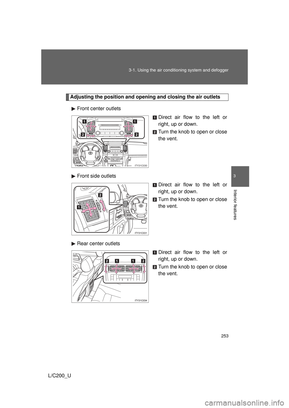 TOYOTA LAND CRUISER 2010 J200 Owners Manual 253
3-1. Using the air conditioning system
 and defogger
3
Interior features
L/C200_U
Adjusting the position and opening and closing the air outlets
Front center outlets Direct air flow to the left or