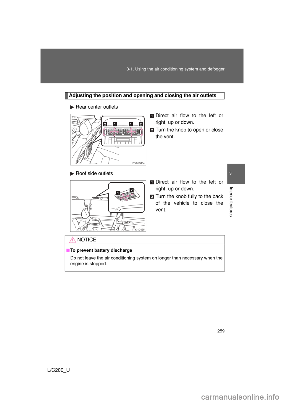 TOYOTA LAND CRUISER 2010 J200 Owners Manual 259
3-1. Using the air conditioning system
 and defogger
3
Interior features
L/C200_U
Adjusting the position and opening and closing the air outlets
Rear center outlets Direct air flow to the left or
