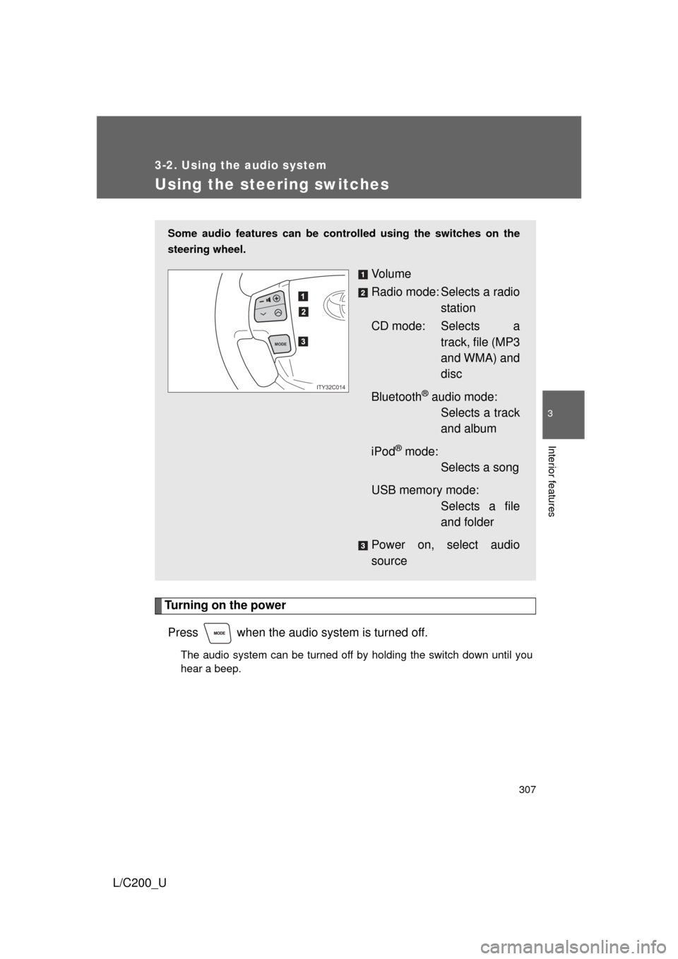 TOYOTA LAND CRUISER 2010 J200 Owners Manual 307
3-2. Using the audio system
3
Interior features
L/C200_U
Using the steering switches
Turning on the powerPress   when the audio system is turned off.
The audio system can be turned off by holding 