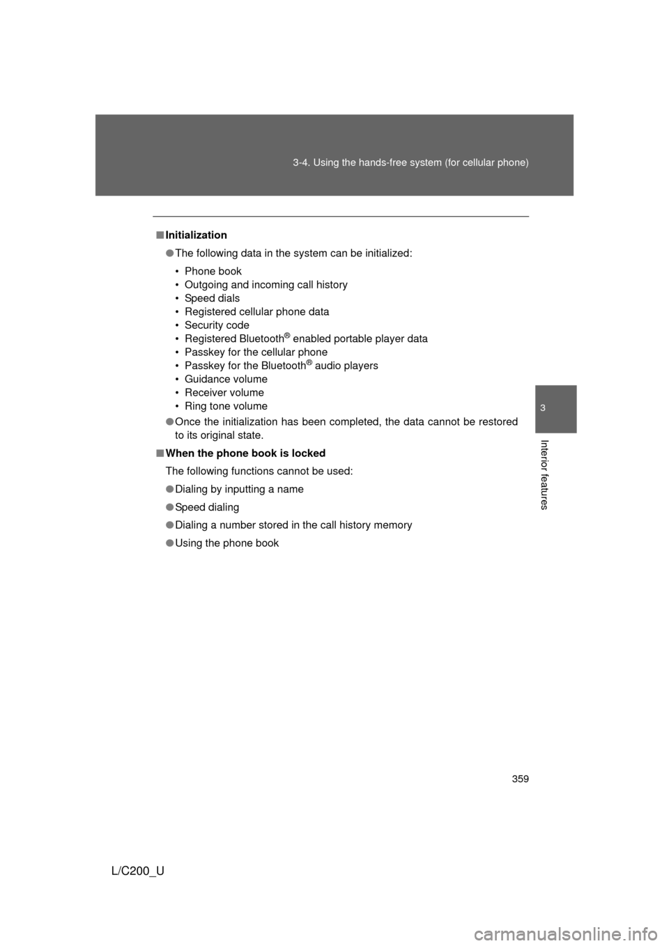 TOYOTA LAND CRUISER 2010 J200 Owners Manual 359
3-4. Using the hands-free 
system (for cellular phone)
3
Interior features
L/C200_U
■Initialization
● The following data in the system can be initialized:
• Phone book
• Outgoing and incom