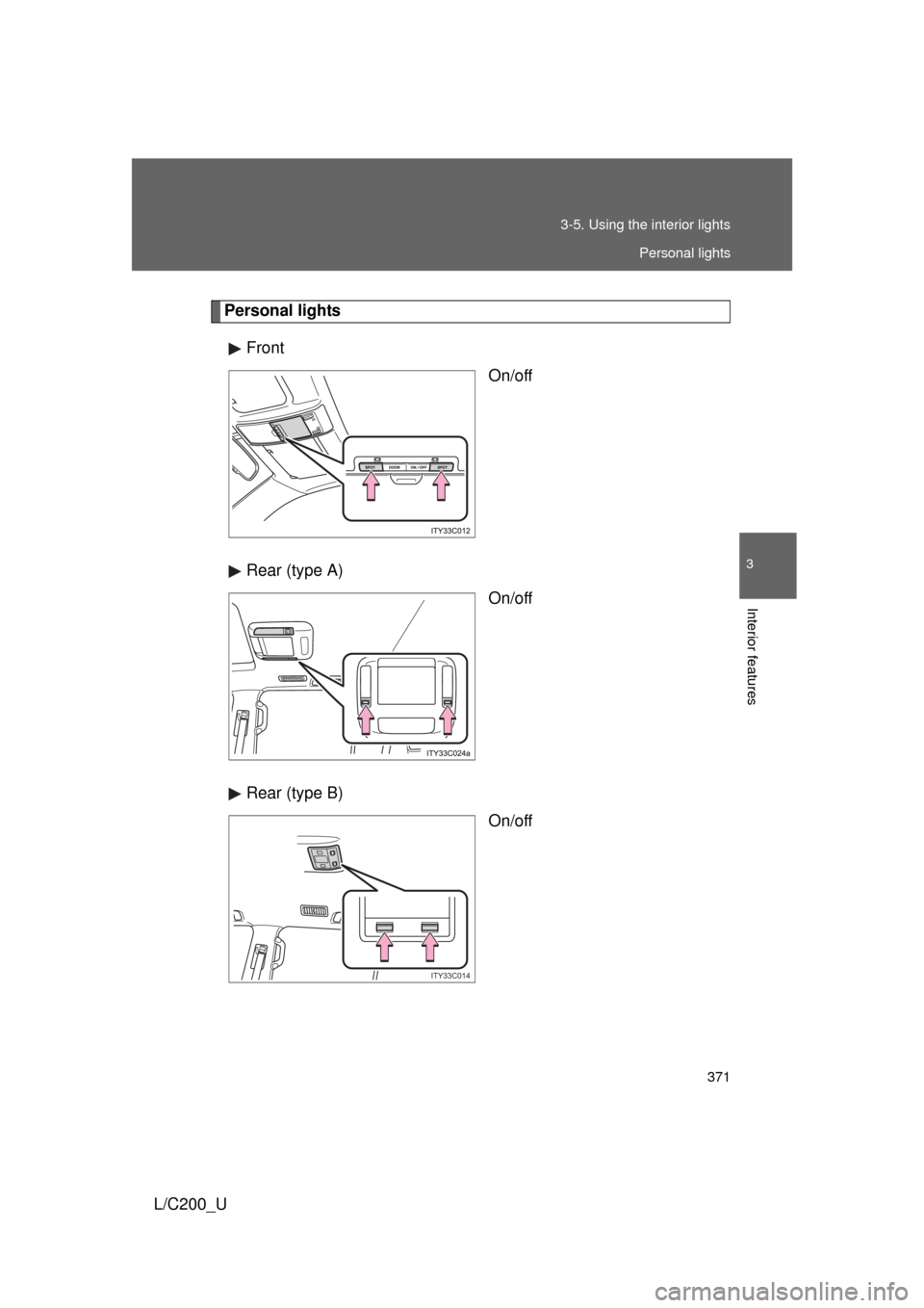 TOYOTA LAND CRUISER 2010 J200 Owners Manual 371
3-5. Using the interior lights
3
Interior features
L/C200_U
Personal lights
Front On/off
Rear (type A) On/off
Rear (type B) On/off
ITY33C014
Personal lights 